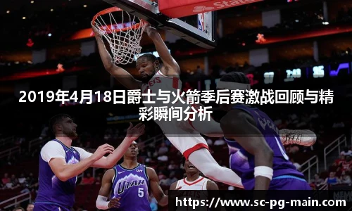 2019年4月18日爵士与火箭季后赛激战回顾与精彩瞬间分析